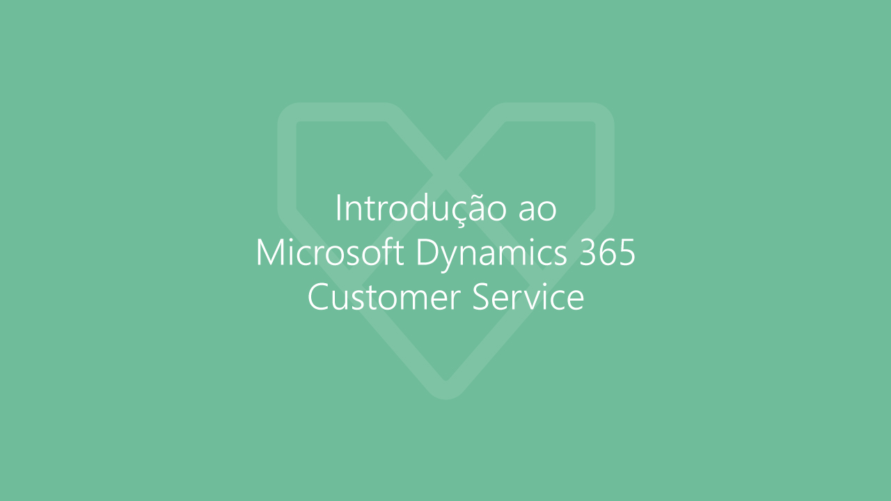 Dynamics 365 Customer Service - Introdução