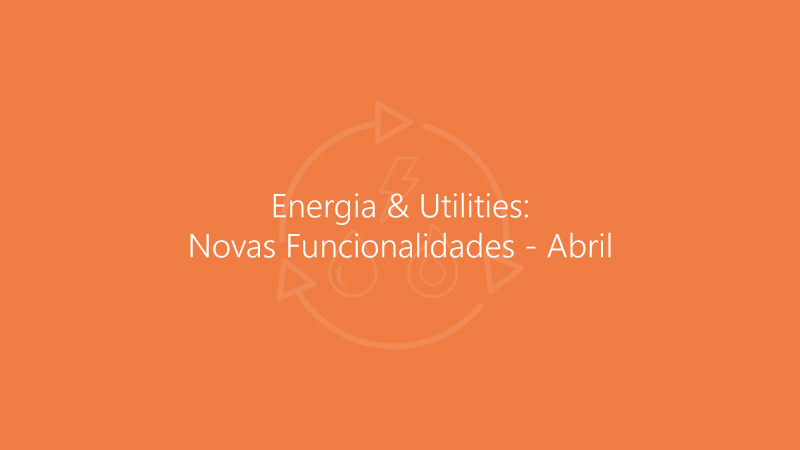 Energia & Utilities - Novas Funcionalidades - Abril